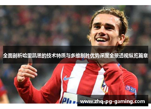 全面剖析哈里凯恩的技术特质与多维制胜优势深度全景透视纵览篇章