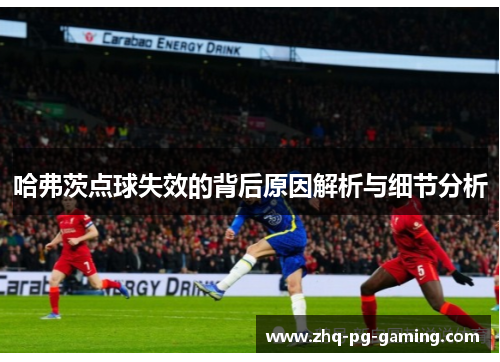 哈弗茨点球失效的背后原因解析与细节分析