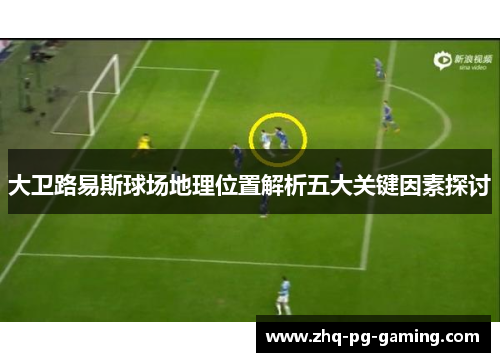 大卫路易斯球场地理位置解析五大关键因素探讨