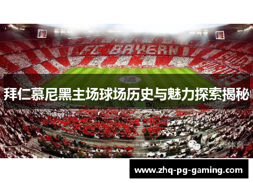 拜仁慕尼黑主场球场历史与魅力探索揭秘