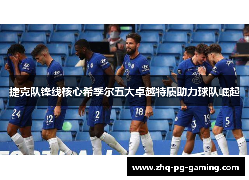 捷克队锋线核心希季尔五大卓越特质助力球队崛起 捷克队锋线核心希季尔五大卓越特质助力球队崛起