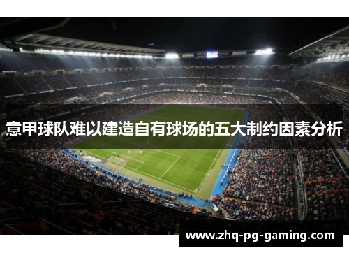 意甲球队难以建造自有球场的五大制约因素分析 意甲球队难以建造自有球场的五大制约因素分析