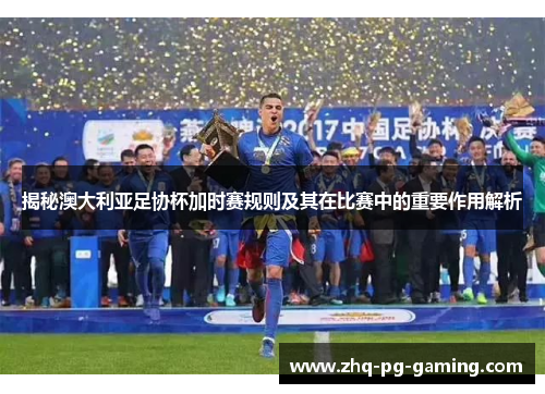 揭秘澳大利亚足协杯加时赛规则及其在比赛中的重要作用解析