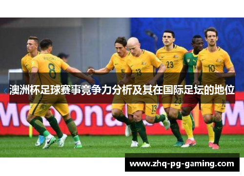 澳洲杯足球赛事竞争力分析及其在国际足坛的地位 澳洲杯足球赛事竞争力分析及其在国际足坛的地位