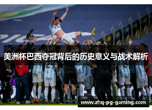 美洲杯巴西夺冠背后的历史意义与战术解析 美洲杯巴西夺冠背后的历史意义与战术解析
