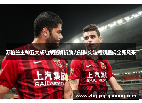 苏格兰主帅五大成功策略解析助力球队突破瓶颈展现全新风采 苏格兰主帅五大成功策略解析助力球队突破瓶颈展现全新风采