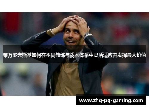 莱万多夫斯基如何在不同教练与战术体系中灵活适应并发挥最大价值 莱万多夫斯基如何在不同教练与战术体系中灵活适应并发挥最大价值