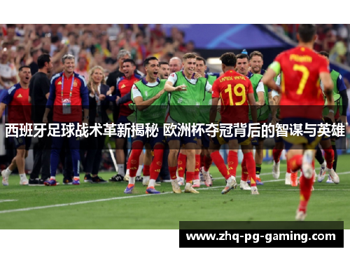 西班牙足球战术革新揭秘 欧洲杯夺冠背后的智谋与英雄