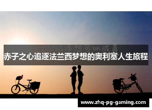赤子之心追逐法兰西梦想的奥利塞人生旅程 赤子之心追逐法兰西梦想的奥利塞人生旅程