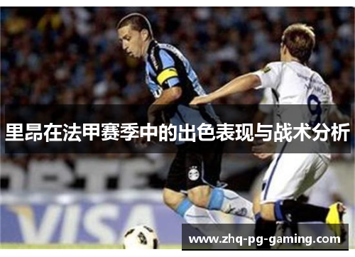 里昂在法甲赛季中的出色表现与战术分析