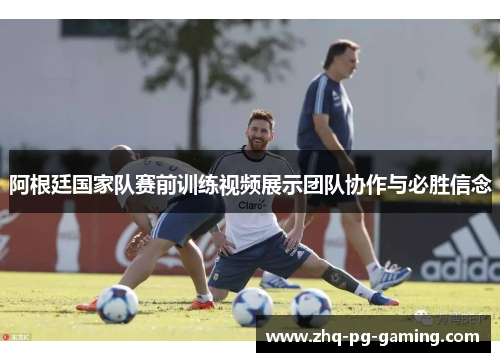 阿根廷国家队赛前训练视频展示团队协作与必胜信念