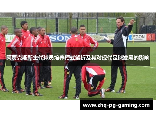 阿贾克斯新生代球员培养模式解析及其对现代足球发展的影响