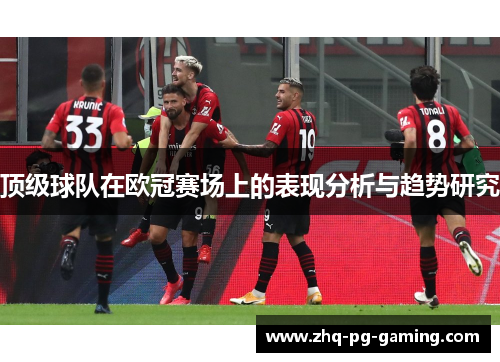 顶级球队在欧冠赛场上的表现分析与趋势研究