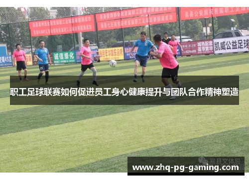职工足球联赛如何促进员工身心健康提升与团队合作精神塑造