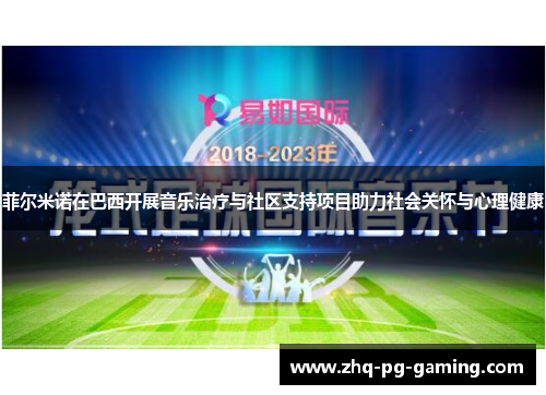菲尔米诺在巴西开展音乐治疗与社区支持项目助力社会关怀与心理健康 菲尔米诺在巴西开展音乐治疗与社区支持项目助力社会关怀与心理健康
