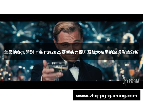莱昂纳多加盟对上海上港2025赛季实力提升及战术布局的深远影响分析 莱昂纳多加盟对上海上港2025赛季实力提升及战术布局的深远影响分析