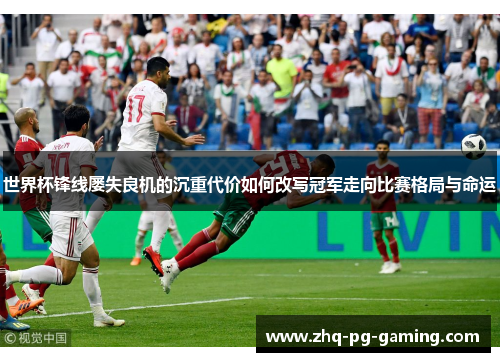 世界杯锋线屡失良机的沉重代价如何改写冠军走向比赛格局与命运