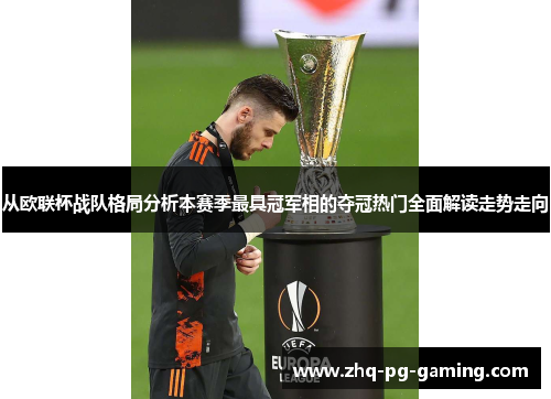 从欧联杯战队格局分析本赛季最具冠军相的夺冠热门全面解读走势走向 从欧联杯战队格局分析本赛季最具冠军相的夺冠热门全面解读走势走向