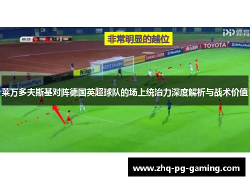 莱万多夫斯基对阵德国英超球队的场上统治力深度解析与战术价值