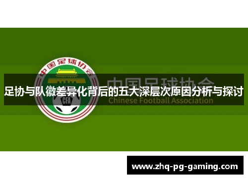 足协与队徽差异化背后的五大深层次原因分析与探讨 足协与队徽差异化背后的五大深层次原因分析与探讨