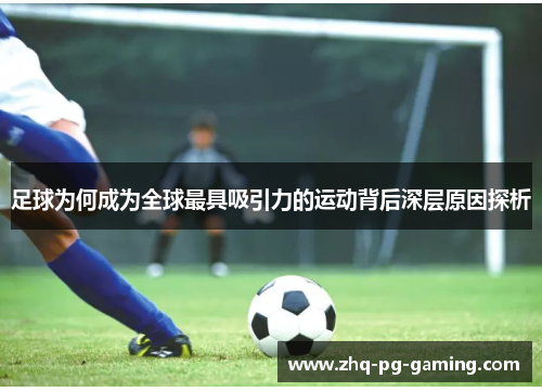 足球为何成为全球最具吸引力的运动背后深层原因探析 足球为何成为全球最具吸引力的运动背后深层原因探析