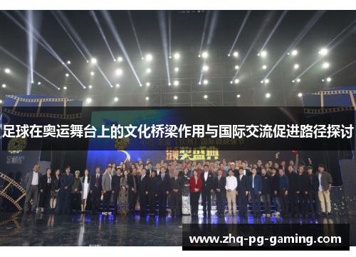 足球在奥运舞台上的文化桥梁作用与国际交流促进路径探讨