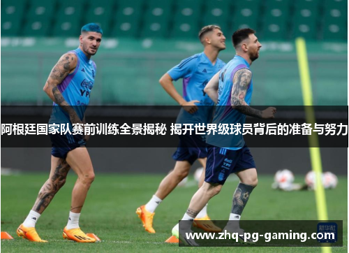 阿根廷国家队赛前训练全景揭秘 揭开世界级球员背后的准备与努力 阿根廷国家队赛前训练全景揭秘 揭开世界级球员背后的准备与努力