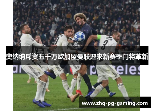 奥纳纳斥资五千万欧加盟曼联迎来新赛季门将革新 奥纳纳斥资五千万欧加盟曼联迎来新赛季门将革新