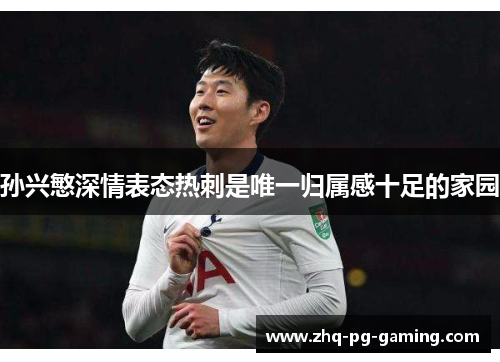 孙兴慜深情表态热刺是唯一归属感十足的家园 孙兴慜深情表态热刺是唯一归属感十足的家园