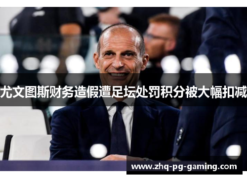 尤文图斯财务造假遭足坛处罚积分被大幅扣减 尤文图斯财务造假遭足坛处罚积分被大幅扣减