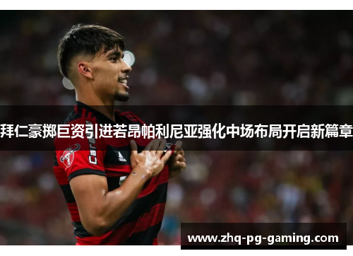 拜仁豪掷巨资引进若昂帕利尼亚强化中场布局开启新篇章 拜仁豪掷巨资引进若昂帕利尼亚强化中场布局开启新篇章