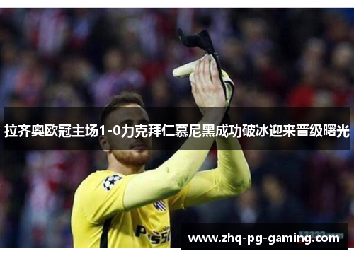 拉齐奥欧冠主场1-0力克拜仁慕尼黑成功破冰迎来晋级曙光 拉齐奥欧冠主场1-0力克拜仁慕尼黑成功破冰迎来晋级曙光