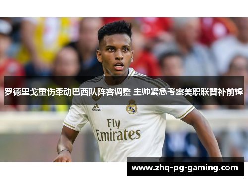 罗德里戈重伤牵动巴西队阵容调整 主帅紧急考察美职联替补前锋 罗德里戈重伤牵动巴西队阵容调整 主帅紧急考察美职联替补前锋