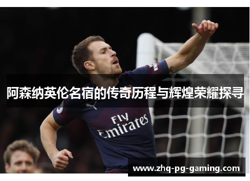 阿森纳英伦名宿的传奇历程与辉煌荣耀探寻 阿森纳英伦名宿的传奇历程与辉煌荣耀探寻