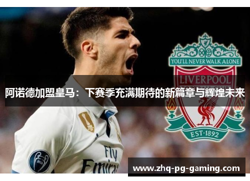 阿诺德加盟皇马：下赛季充满期待的新篇章与辉煌未来