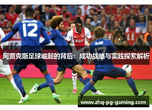 阿贾克斯足球崛起的背后:成功战略与实践探索解析 阿贾克斯足球崛起的背后:成功战略与实践探索解析