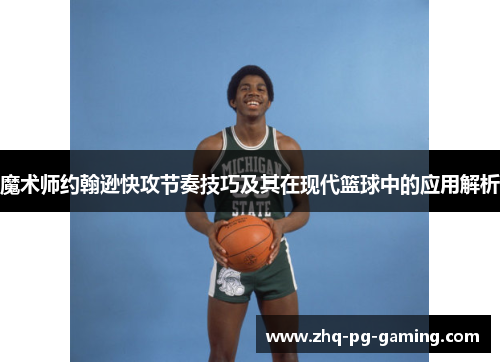魔术师约翰逊快攻节奏技巧及其在现代篮球中的应用解析
