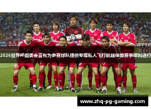 2026世界杯组委会宣布为参赛球队提供专属私人飞行航线保障赛事顺利进行
