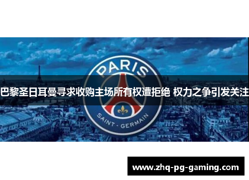 巴黎圣日耳曼寻求收购主场所有权遭拒绝 权力之争引发关注 巴黎圣日耳曼寻求收购主场所有权遭拒绝 权力之争引发关注