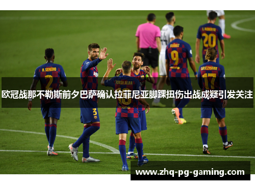 欧冠战那不勒斯前夕巴萨确认拉菲尼亚脚踝扭伤出战成疑引发关注