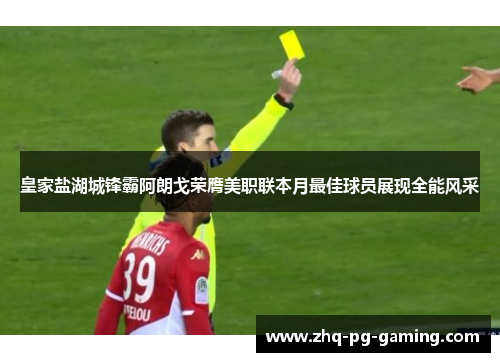 皇家盐湖城锋霸阿朗戈荣膺美职联本月最佳球员展现全能风采 皇家盐湖城锋霸阿朗戈荣膺美职联本月最佳球员展现全能风采