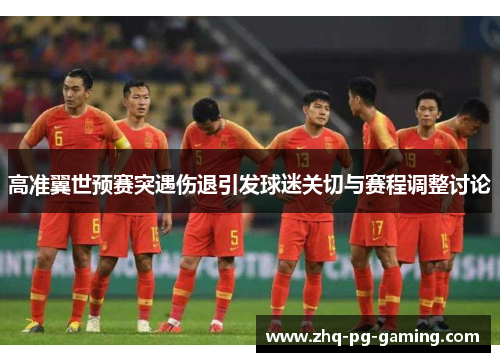 高准翼世预赛突遇伤退引发球迷关切与赛程调整讨论 高准翼世预赛突遇伤退引发球迷关切与赛程调整讨论