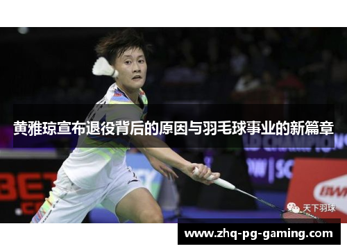 黄雅琼宣布退役背后的原因与羽毛球事业的新篇章