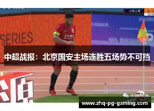 中超战报:北京国安主场连胜五场势不可挡 中超战报:北京国安主场连胜五场势不可挡
