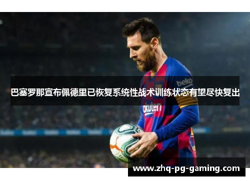 巴塞罗那宣布佩德里已恢复系统性战术训练状态有望尽快复出