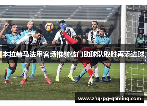 本拉赫马法甲客场推射破门助球队取胜再添进球 本拉赫马法甲客场推射破门助球队取胜再添进球