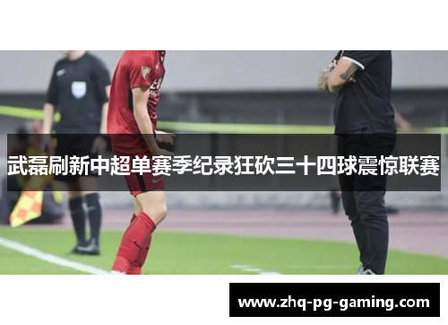 武磊刷新中超单赛季纪录狂砍三十四球震惊联赛 武磊刷新中超单赛季纪录狂砍三十四球震惊联赛