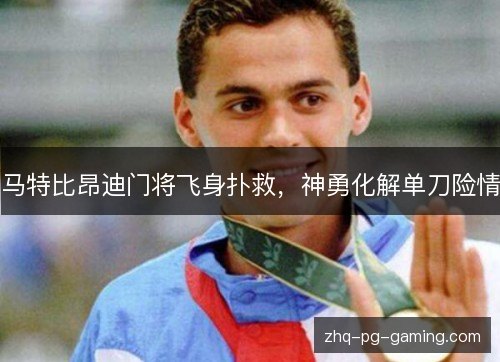 马特比昂迪门将飞身扑救,神勇化解单刀险情 马特比昂迪门将飞身扑救,神勇化解单刀险情